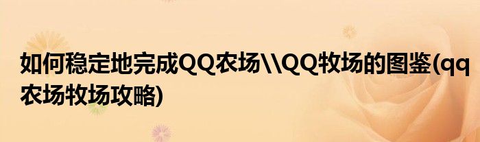 如何穩(wěn)定地完成QQ農(nóng)場(chǎng)\QQ牧場(chǎng)的圖鑒(qq農(nóng)場(chǎng)牧場(chǎng)攻略)