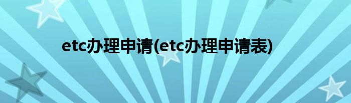 etc辦理申請(qǐng)(etc辦理申請(qǐng)表)