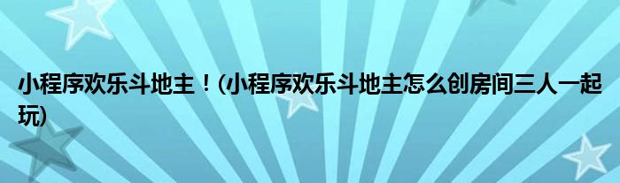 小程序歡樂斗地主！(小程序歡樂斗地主怎么創(chuàng)房間三人一起玩)