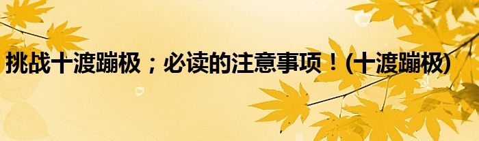 挑戰(zhàn)十渡蹦極；必讀的注意事項(xiàng)！(十渡蹦極)