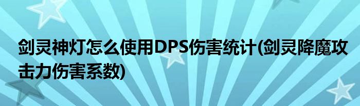 劍靈神燈怎么使用DPS傷害統(tǒng)計(jì)(劍靈降魔攻擊力傷害系數(shù))