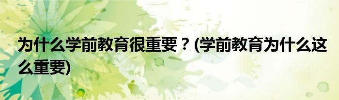 為什么學(xué)前教育很重要？(學(xué)前教育為什么這么重要)