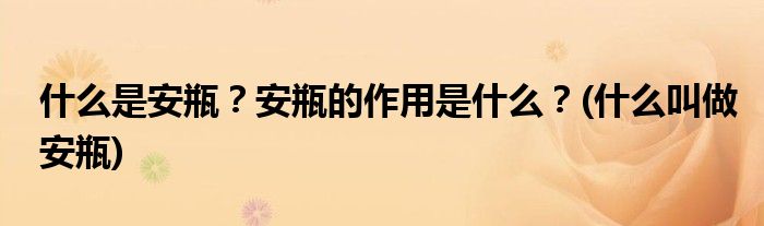 什么是安瓶？安瓶的作用是什么？(什么叫做安瓶)