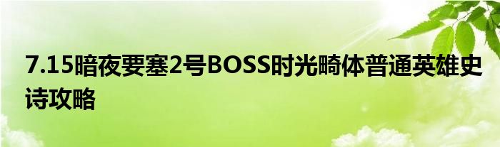7.15暗夜要塞2號BOSS時光畸體普通英雄史詩攻略