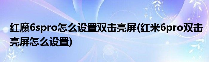 紅魔6spro怎么設置雙擊亮屏(紅米6pro雙擊亮屏怎么設置)
