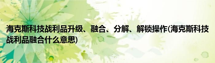 ?？怂箍萍紤?zhàn)利品升級、融合、分解、解鎖操作(海克斯科技戰(zhàn)利品融合什么意思)