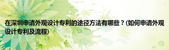 在深圳申請(qǐng)外觀設(shè)計(jì)專(zhuān)利的途徑方法有哪些？(如何申請(qǐng)外觀設(shè)計(jì)專(zhuān)利及流程)