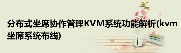 分布式坐席協(xié)作管理KVM系統(tǒng)功能解析(kvm坐席系統(tǒng)布線)