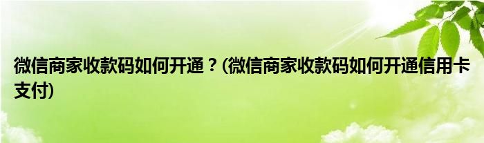 微信商家收款碼如何開通？(微信商家收款碼如何開通信用卡支付)
