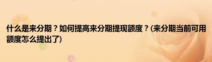 什么是來分期？如何提高來分期提現(xiàn)額度？(來分期當(dāng)前可用額度怎么提出了)