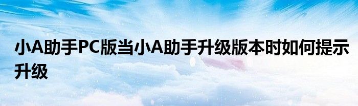 小A助手PC版當(dāng)小A助手升級(jí)版本時(shí)如何提示升級(jí)