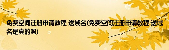 免費(fèi)空間注冊申請教程 送域名(免費(fèi)空間注冊申請教程 送域名是真的嗎)
