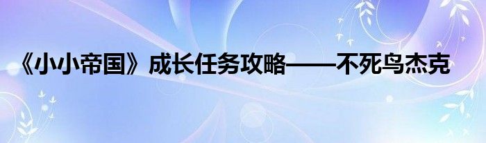 《小小帝國》成長任務(wù)攻略——不死鳥杰克