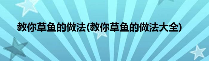 教你草魚(yú)的做法(教你草魚(yú)的做法大全)