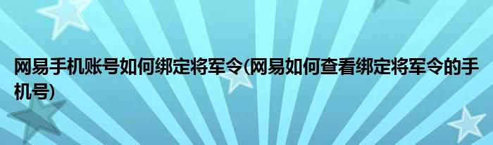 網(wǎng)易手機賬號如何綁定將軍令(網(wǎng)易如何查看綁定將軍令的手機號)