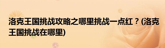 洛克王國挑戰(zhàn)攻略之哪里挑戰(zhàn)一點紅？(洛克王國挑戰(zhàn)在哪里)