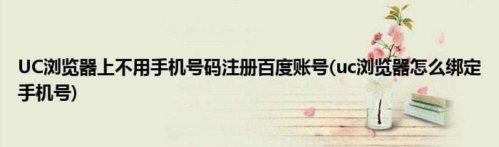 UC瀏覽器上不用手機(jī)號(hào)碼注冊(cè)百度賬號(hào)(uc瀏覽器怎么綁定手機(jī)號(hào))