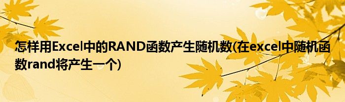怎樣用Excel中的RAND函數(shù)產(chǎn)生隨機數(shù)(在excel中隨機函數(shù)rand將產(chǎn)生一個)