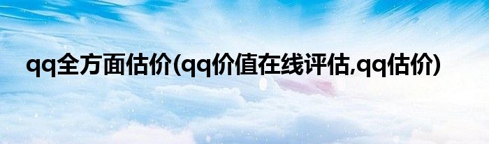 qq全方面估價(qq價值在線評估,qq估價)
