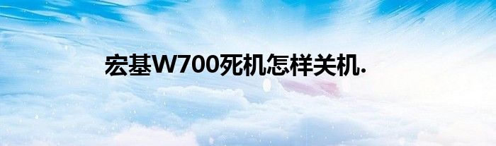 宏基W700死機怎樣關(guān)機.