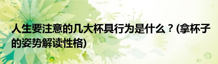 人生要注意的幾大杯具行為是什么？(拿杯子的姿勢解讀性格)