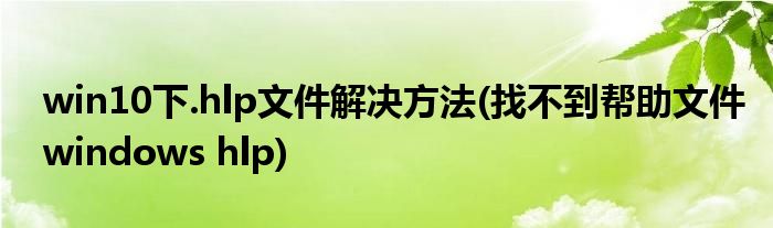 win10下.hlp文件解決方法(找不到幫助文件windows hlp)