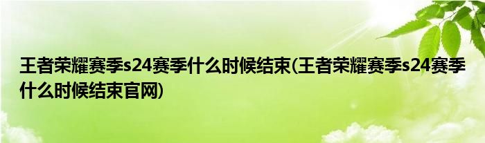 王者榮耀賽季s24賽季什么時(shí)候結(jié)束(王者榮耀賽季s24賽季什么時(shí)候結(jié)束官網(wǎng))