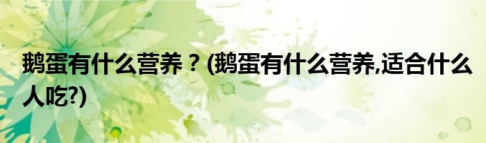 鵝蛋有什么營(yíng)養(yǎng)？(鵝蛋有什么營(yíng)養(yǎng),適合什么人吃?)