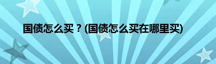 國債怎么買？(國債怎么買在哪里買)