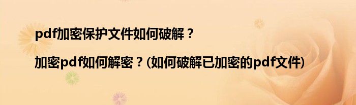 pdf加密保護(hù)文件如何破解？|加密pdf如何解密？(如何破解已加密的pdf文件)