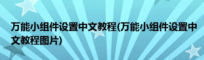 萬能小組件設(shè)置中文教程(萬能小組件設(shè)置中文教程圖片)
