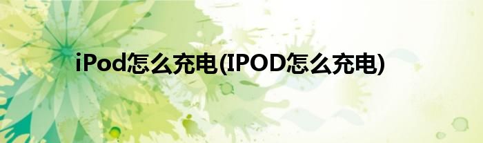 iPod怎么充電(IPOD怎么充電)