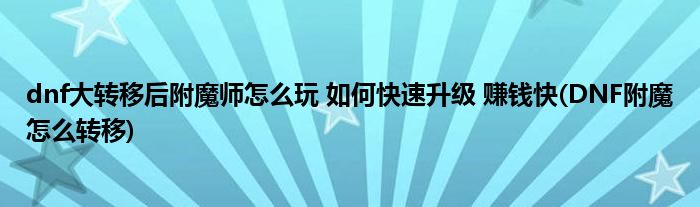 dnf大轉(zhuǎn)移后附魔師怎么玩 如何快速升級(jí) 賺錢快(DNF附魔怎么轉(zhuǎn)移)