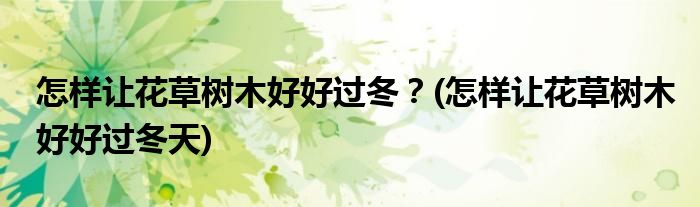 怎樣讓花草樹木好好過冬？(怎樣讓花草樹木好好過冬天)