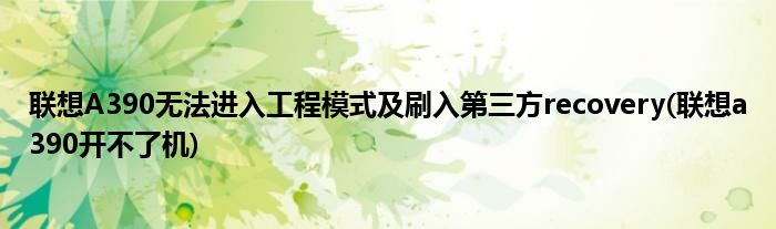 聯(lián)想A390無法進入工程模式及刷入第三方recovery(聯(lián)想a390開不了機)