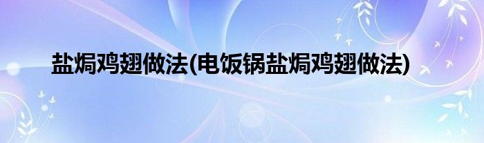 鹽焗雞翅做法(電飯鍋鹽焗雞翅做法)