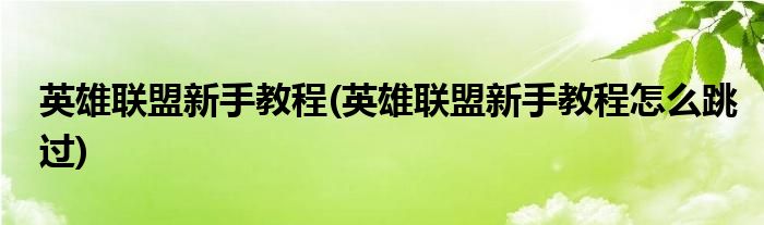 英雄聯(lián)盟新手教程(英雄聯(lián)盟新手教程怎么跳過(guò))