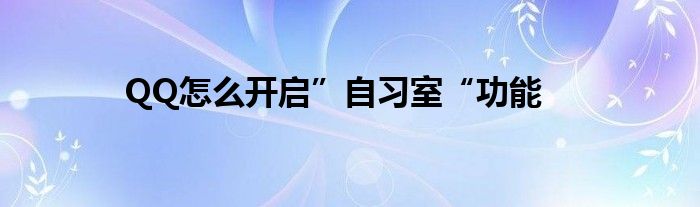 QQ怎么開(kāi)啟”自習(xí)室“功能