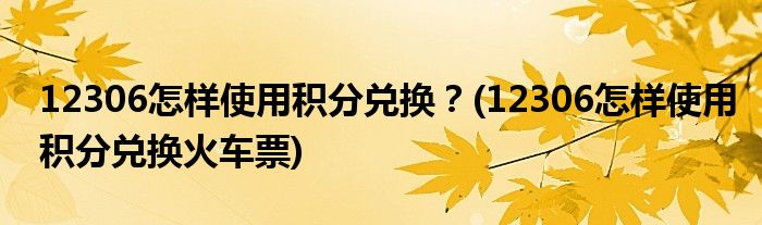 12306怎樣使用積分兌換？(12306怎樣使用積分兌換火車票)