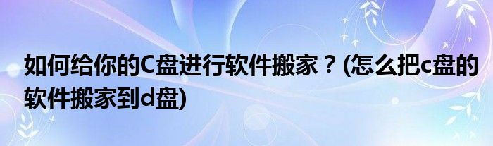 如何給你的C盤進行軟件搬家？(怎么把c盤的軟件搬家到d盤)