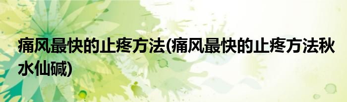 痛風最快的止疼方法(痛風最快的止疼方法秋水仙堿)