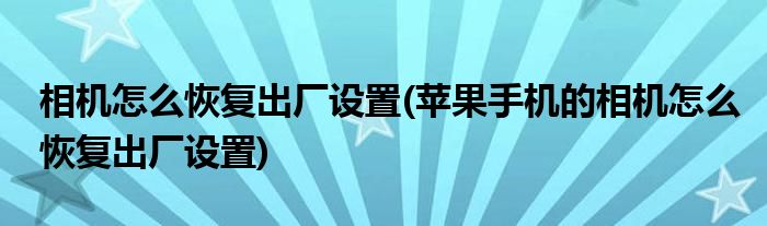 相機(jī)怎么恢復(fù)出廠設(shè)置(蘋果手機(jī)的相機(jī)怎么恢復(fù)出廠設(shè)置)