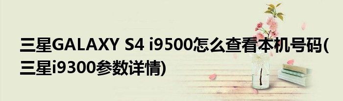 三星GALAXY S4 i9500怎么查看本機號碼(三星i9300參數(shù)詳情)