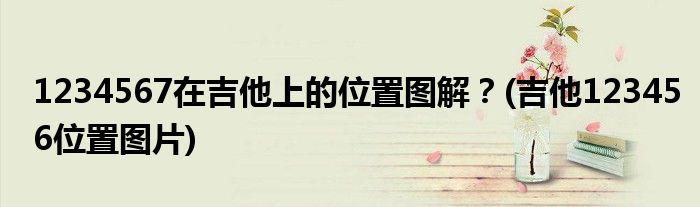 1234567在吉他上的位置圖解？(吉他123456位置圖片)