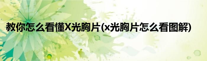 教你怎么看懂X光胸片(x光胸片怎么看圖解)