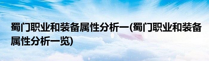 蜀門(mén)職業(yè)和裝備屬性分析一(蜀門(mén)職業(yè)和裝備屬性分析一覽)