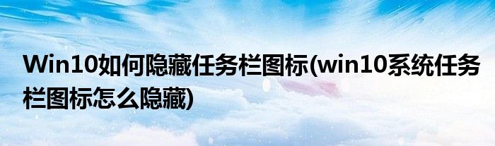 Win10如何隱藏任務欄圖標(win10系統(tǒng)任務欄圖標怎么隱藏)