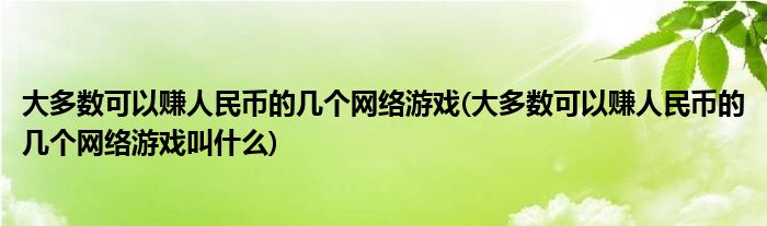 大多數(shù)可以賺人民幣的幾個網(wǎng)絡(luò)游戲(大多數(shù)可以賺人民幣的幾個網(wǎng)絡(luò)游戲叫什么)