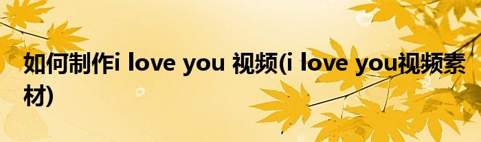 如何制作i love you 視頻(i love you視頻素材)