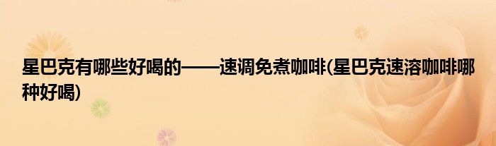 星巴克有哪些好喝的——速調(diào)免煮咖啡(星巴克速溶咖啡哪種好喝)